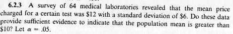 6.2.3 A survey of 64 medical laboratories revealed that the mean price charged for a certain test was $12 with a standard dev