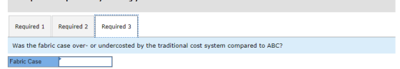 Required 1 Required 2 Required 3 Was the fabric case over- or undercosted by the traditional cost system compared to ABC? Fab