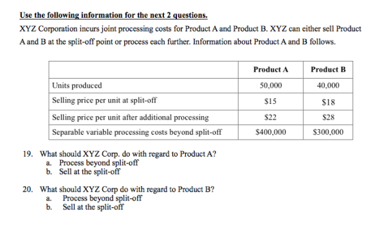 Use the following information for the next 2 questions. XYZ Corporation incurs joint processing costs for Product A and Produ