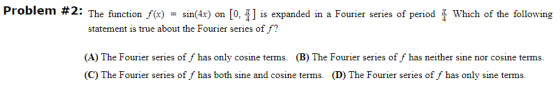 = Problem #2: The function f(x) sin(4x) on [0:1] is expanded in a Fourier series of period Which of the following statement i