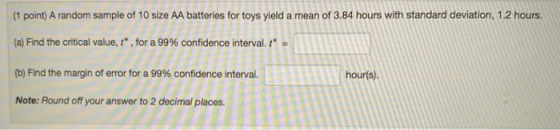 (1 point) A random sample of 10 size AA batteries for toys yield a mean of 3.84 hours with standard deviation, 1.2 hours. (a)