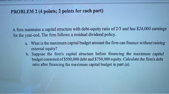 PROBLEM 2 (4 points; 2 points for each part) A firm maintains a capital structure with debt-equity ratio of 2/3 and has $24,0