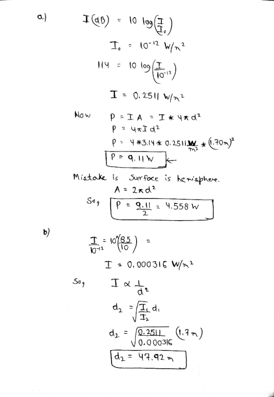I (dB) = 10 109 (7) I. - 10-12 W/m2 114 = 10 169 (ton) I = 0.2511 W/m2 Now P-IA = I # 4*d? P = 4aId² P = 4*3.44* 0.2511W* 1.7