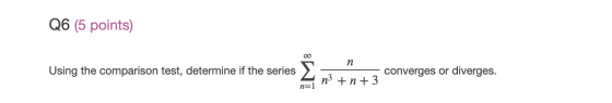 Q6 (5 points) 00 n Using the comparison test, determine if the series converges or diverges. n3 +n +3 n=1