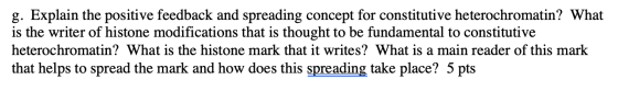 g. Explain the positive feedback and spreading concept for constitutive heterochromatin? What is the writer of histone modifi