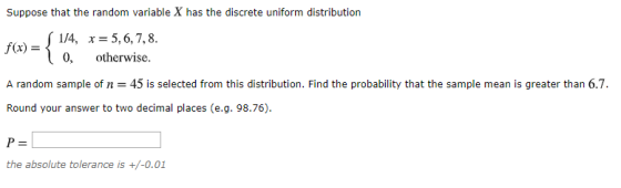 Suppose that the random variable X has the discrete uniform distribution f(x) = { 1/4, r= 5, 6, 7, 8. 0, otherwise. A random
