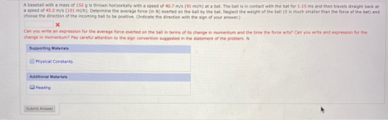 A baseball with a mass of 152 g is thrown horizontally with a speed of 40.7 m/s (91 mi/h) at a bat. The ball is in contact wi