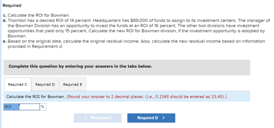 Required c. Calculate the Rol for Bowman. d. Thornton has a desired ROI of 14 percent. Headquarters has $89,000 of funds to a