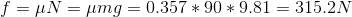 f = \mu N = \mu mg = 0.357*90*9.81=315.2 N