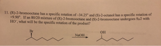 11. (R)-2-bromooctane has a specific rotation of -34.25° and (S)-2-octanol has a specific fola +9.90*. If an 80/20 mixture of