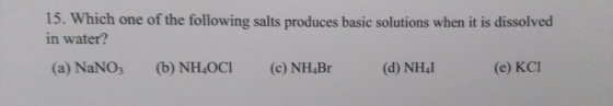 15. Which one of the following salts produces basic solutions when it is dissolved in water? (a) NaNO3 (b) NH4OCl (c) NH4Br (