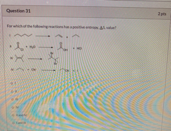 Question 31 2 pts For which of the following reactions has a positive entropy, AS, value? 40 m II and IV land