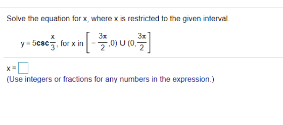 Solve the equation for x, where x is restricted to the given interval. y = 5csc 3, for x in Зл 311 2 ,0) U (0, 2 X (Use integ