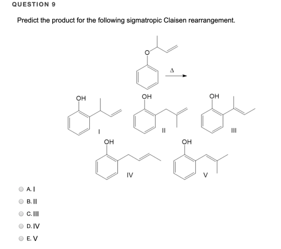 QUESTION 9 Predict the product for the following sigmatropic Claisen rearrangement. он OH IV O A. - OB. II O C. III O D. IV O
