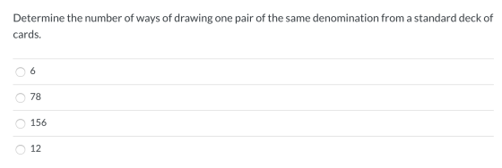 Determine the number of ways of drawing one pair of the same denomination from a standard deck of cards. 06 O 78 156 0 12