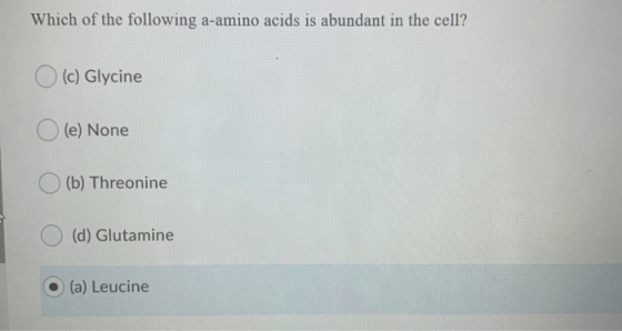 Which of the following a-amino acids is abundant in the cell? O (c) Glycine (e) None (b) Threonine (d) Glutamine (a) Leucine