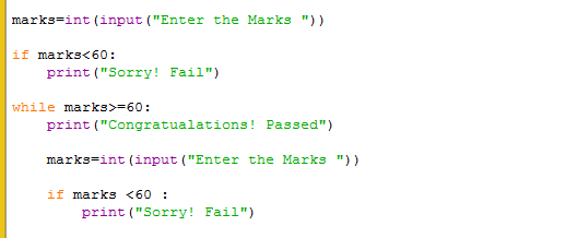 marks=int (input (Enter the Marks )) if marks<60: print (Sorry! Fail) while marks>=60: print(Congratualations! Passed)