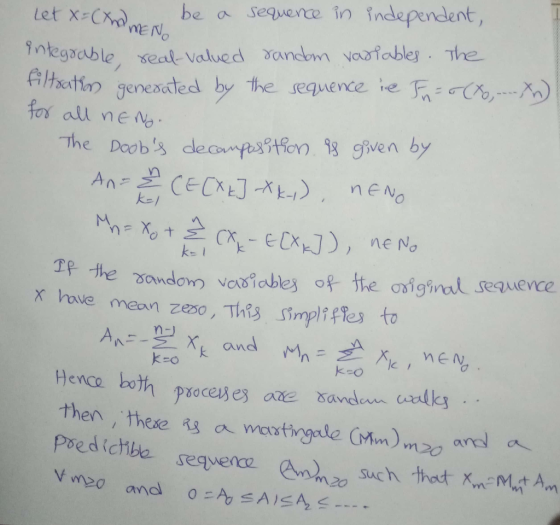let x Copt y be a sequence in independent, ntegsable, seal Valued xancem varible he 兵/hextir, Senesated by nE NO the sequence ie太-r(r,--.. for all neNo The Doobs decpsto9 given by に CAk k-o Hence both proces e3 axe sand-walks poedichbe sequence