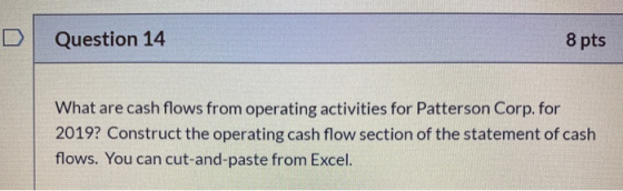 Question 14 8 pts What are cash flows from operating activities for Patterson Corp. for 2019? Construct the operating cash fl
