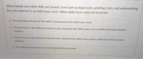 When bonds and other debt are issued, costs such as legal costs, printing costs, and underwriting fees are referred to as deb