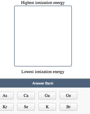 Highest ionization energy Lowest ionization energy Answer Bank As Kr CaGa Se K Ge Br