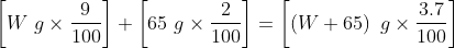 \left [ W \ g \times \frac{9}{100} \right ] + \left [ 65 \ g \times \frac{2}{100} \right ]=\left [ \left ( W+65 \right ) \ g \times \frac{3.7}{100} \right ]