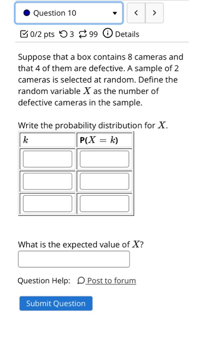 Question 10 > 0/2 pts 399 Details Suppose that a box contains 8 cameras and that 4 of them are defective. A sample of 2 camer