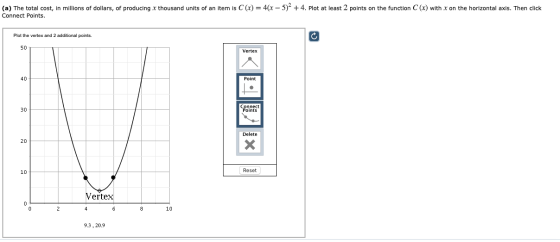 (a) The total cost, in millions of dollars, of producing x thousand units of an item is C(x) = 4(x - 5)2 + 4. Plot at least 2