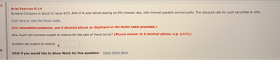 Brief Exercise G-14 Sunland Company is about to issue $251,800 of 8-year bonds paying an 9% interest rate, with interest paya