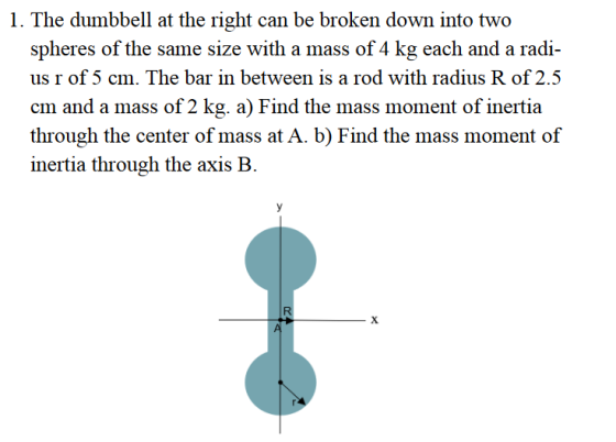 1. The dumbbell at the right can be broken down into two spheres of the same size with a mass of 4 kg each and a radi- us r o