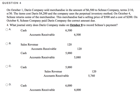 QUESTION 4 On October 1, Darin Company sold merchandise in the amount of $6,500 to Schnee Company, terms 2/10, n/30. The item