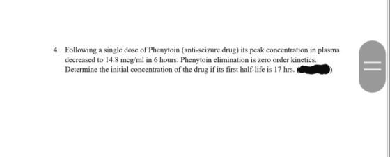 4. Following a single dose of Phenytoin (anti-seizure drug) its peak concentration in plasma decreased to 14.8 mcg/ml in 6 ho