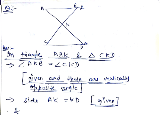 B A CKD In triangle LABK & » Z AKB =<CKD - I given and these opposite angle] - side Ak =KD are vertically [given]