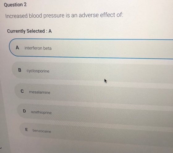Question 2 Increased blood pressure is an adverse effect of: Currently Selected: A A interferon beta B cyclosporine C mesalam