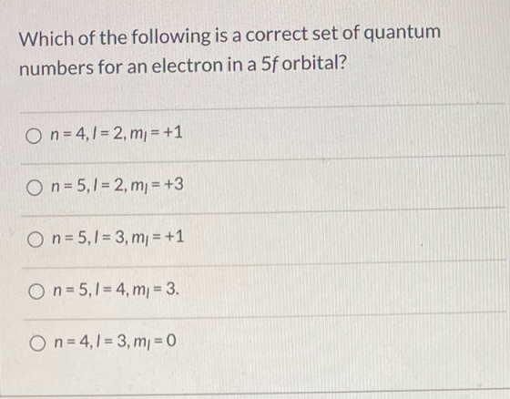 Which of the following is a correct set of quantum numbers for an electron in a 5f orbital? O n = 4,1 = 2, m = +1 On= 5,1 = 2