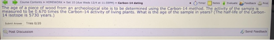 Course Contents HOMEWORK Set 10 (due Weds 12/4 at 11:59PM) Carbon-14 dating Timer Notes Evaluate , Feedback Print The age of
