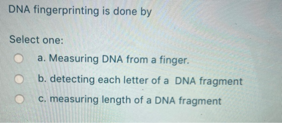 DNA fingerprinting is done by Select one: a. Measuring DNA from a finger. b. detecting each letter of a DNA fragment c. measu