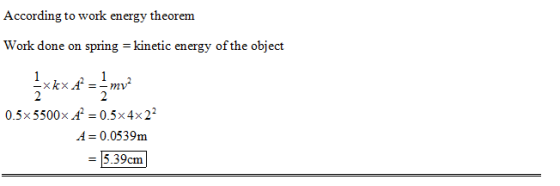 According to work energy theorem Work done on spring- kinetic energy of the object 0.5x5500xA -0.5x4x22 A 0.0539m 15.39cm