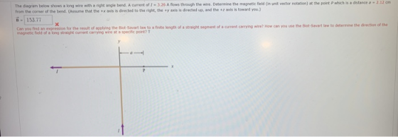 The diagram below shows a long wire with a right angle bend. A current of -3.25 A flows through the wire. Determine the magne