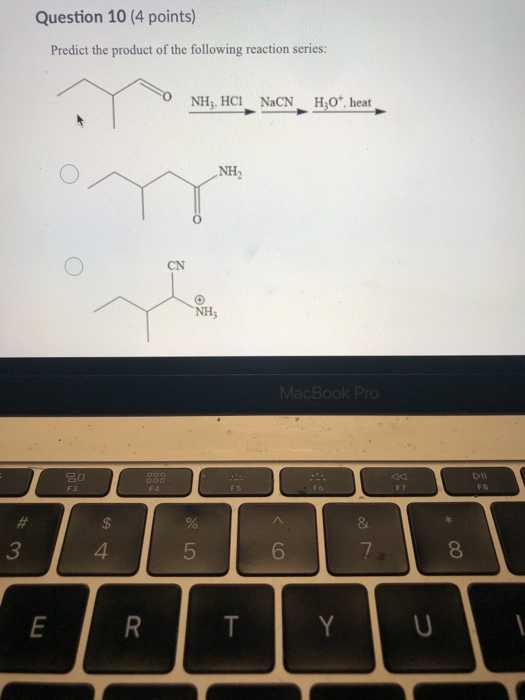 Question 10 (4 points) Predict the product of the following reaction series: NH3, HCI NaCN H30+ heat NH CN NH; MacBook Pro DH