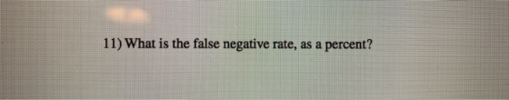 11) What is the false negative rate, as a percent?