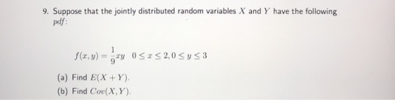 9. Suppose that the jointly distributed random variables X and Y have the following pdf (a) Find E(X +Y). (b) Find Cov(X, Y)