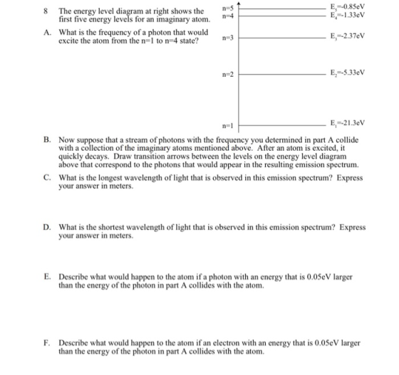 nes n=4 E-0.85eV E--1.33eV 8 The energy level diagram at right shows the first five energy levels for an imaginary atom. A. W