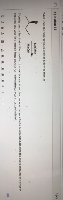 Question 11 3 pts What is/are the major product(s) of the following reaction? BE NaoMe Меон Type the mechanism that will be u