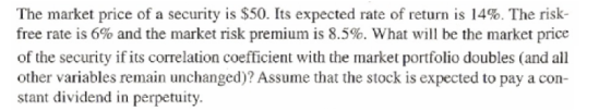 The market price of a security is $50. Its expected rate of return is 14%. The risk- free rate is 6% and the market risk prem