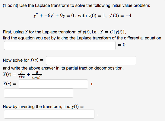 (1 point) Use the Laplace transform to solve the following initial value problem: y6y9y 0,with y(0) 1, y (0) = -4 First, usin