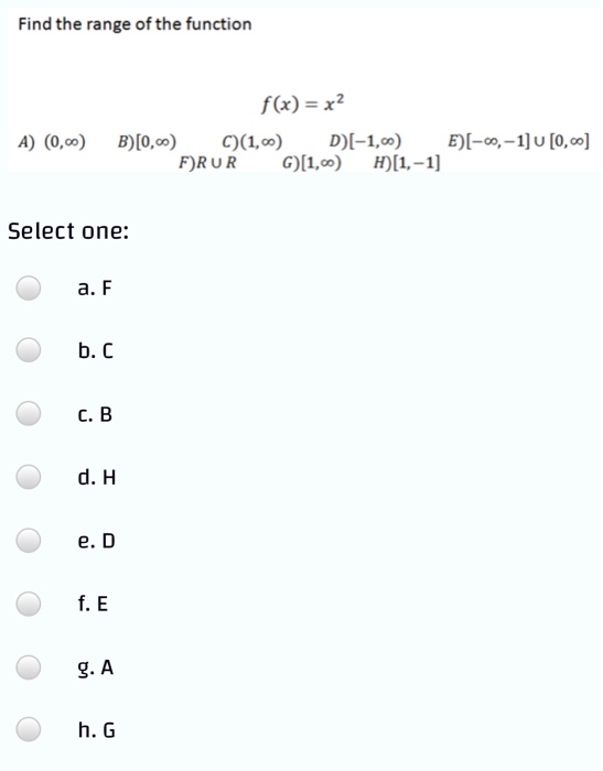 Find the range of the function f(x) = x2 A) (0,0) B)[0,00) C)(1,0) D)(-1,00) E)-, -1] U [0,0] F)RUR G)(1,0) H) (1,-1] Select