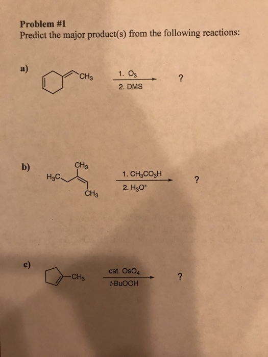 Problem #1 Predict the major product(s) from the following reactions: CH3 1. 03 2. DMS ? CH3 H3C 1. CH3COZH 2. H3O+ CH3 cat.
