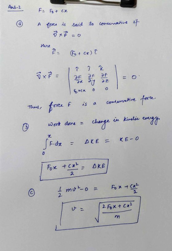 Ans-2 F Fot cx A fore is said to consenahve 7 Hure 2=W Re re O Condavnre F s Thus a in kinetie dhage Work dene = JFdz KE O A