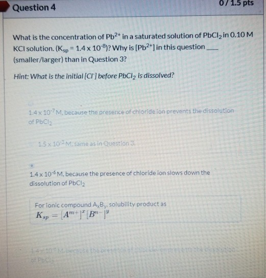 Question 4 07 1.5 pts What is the concentration of Pb2+ in a saturated solution of PbCl2 in 0.10 M KCl solution. (Ksp = 1.4 x